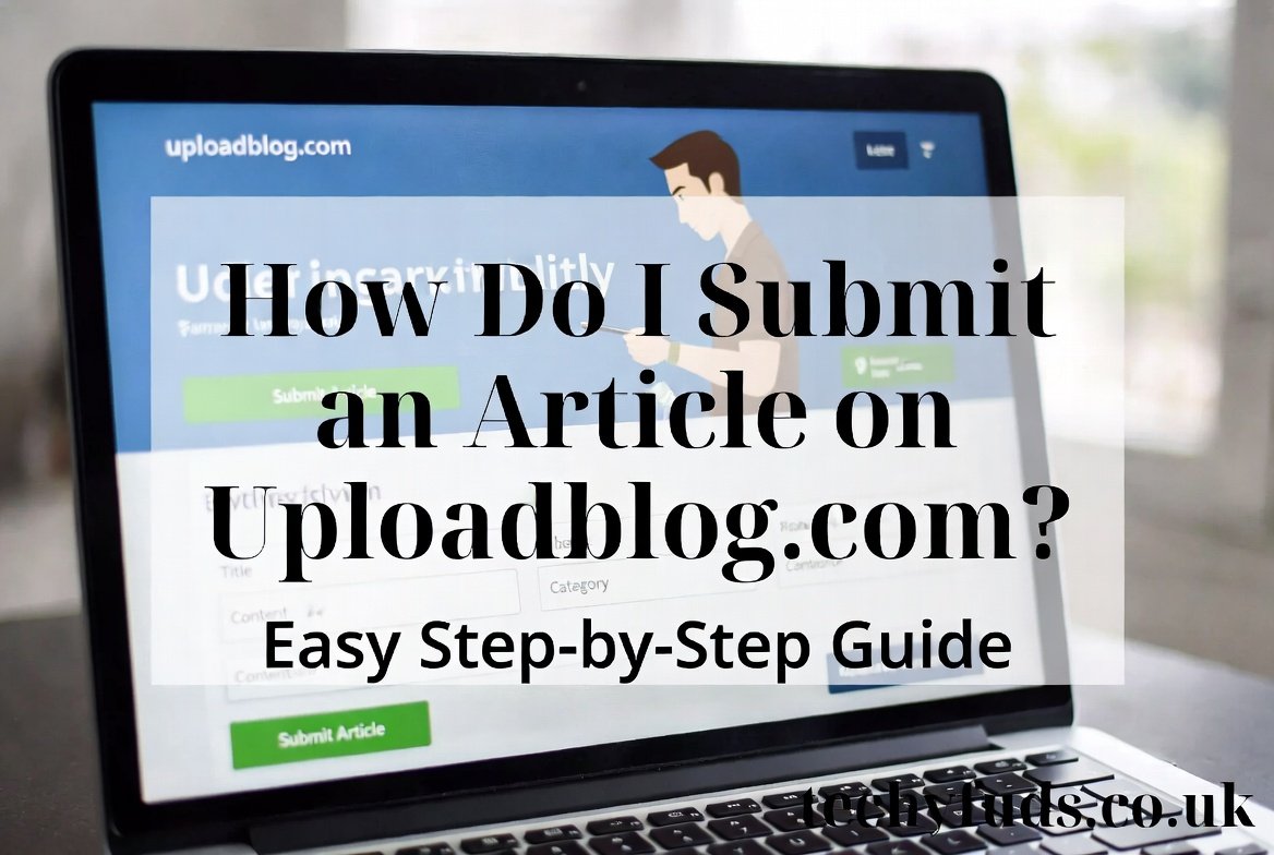 How Do I Submit an Article on Uploadblog.com? Easy Step-by-Step Guide 